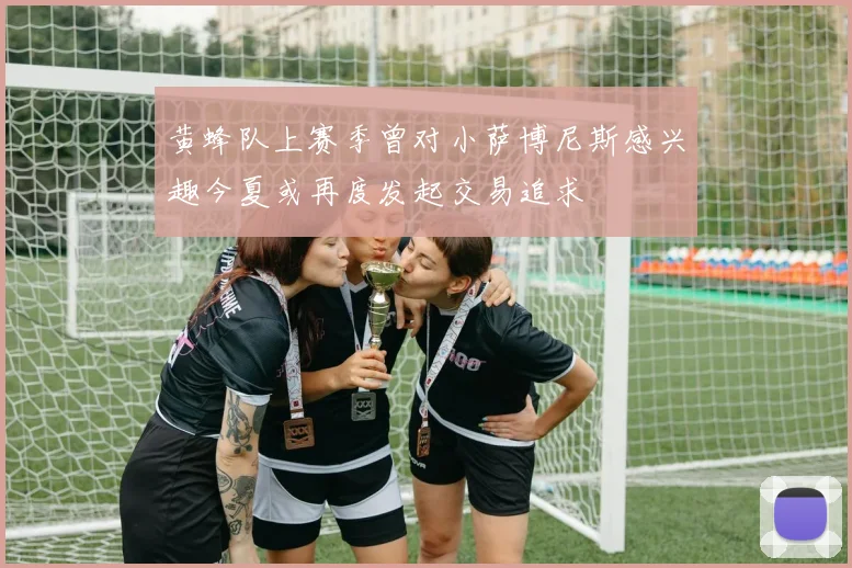 黄蜂队上赛季曾对小萨博尼斯感兴趣今夏或再度发起交易追求