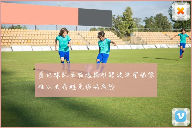 勇记球队面临选择难题波津霍福德难以共存避免伤病风险