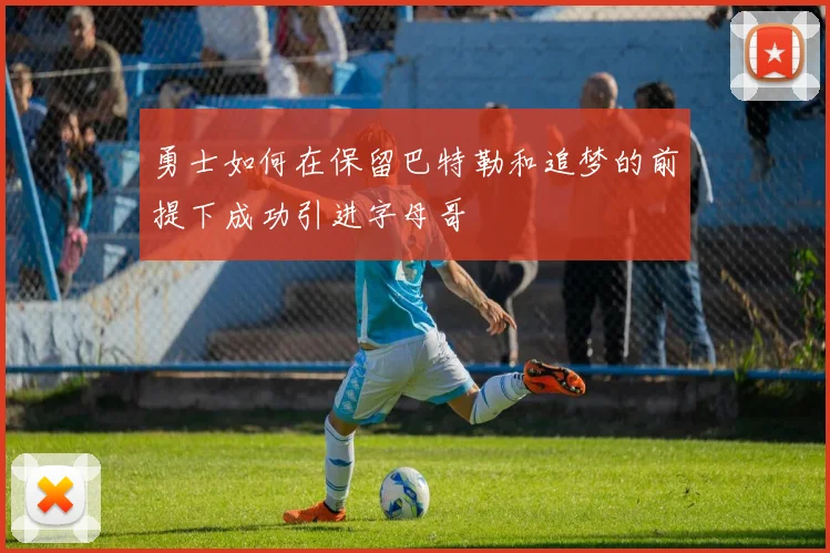 勇士如何在保留巴特勒和追梦的前提下成功引进字母哥