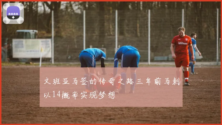 文班亚马签的传奇之路三年前马刺以14概率实现梦想