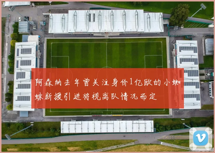阿森纳去年曾关注身价1亿欧的小蜘蛛新援引进将视离队情况而定