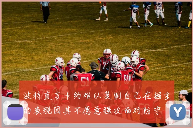 波特直言卡约难以复制自己在掘金的表现因其不愿意强攻面对防守