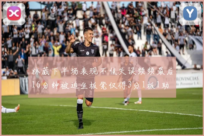 林葳下半场表现不佳失误频频最后16分钟被迫坐板凳仅得3分1板1助