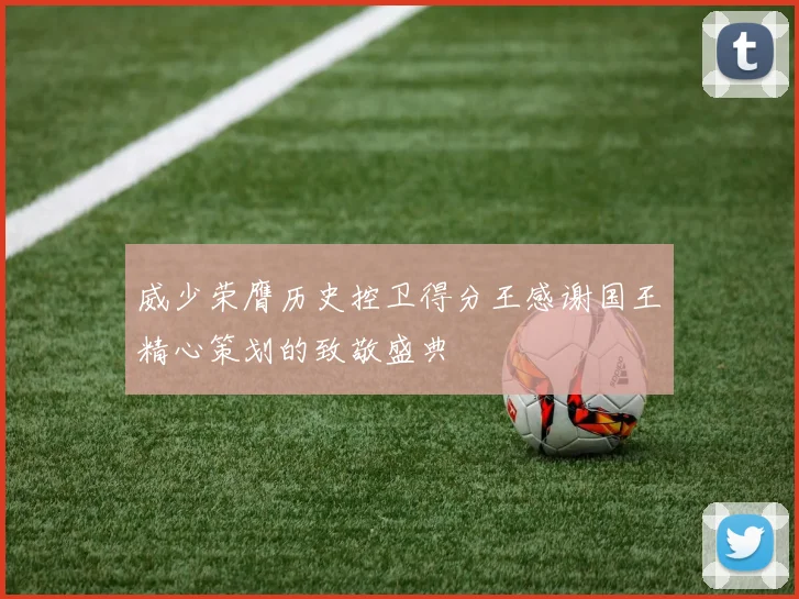 威少荣膺历史控卫得分王感谢国王精心策划的致敬盛典