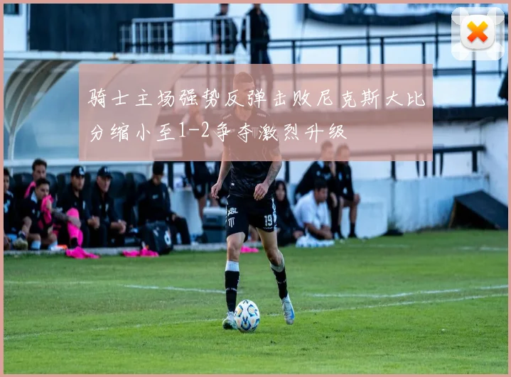 骑士主场强势反弹击败尼克斯大比分缩小至1-2争夺激烈升级