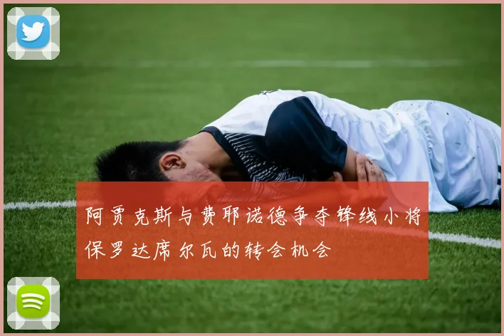 阿贾克斯与费耶诺德争夺锋线小将保罗达席尔瓦的转会机会