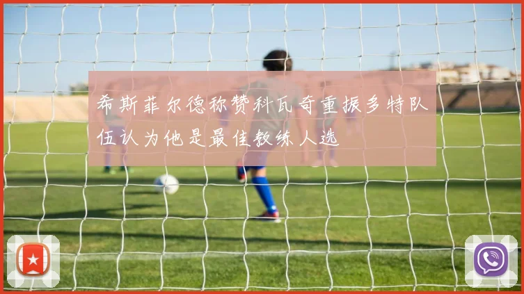 希斯菲尔德称赞科瓦奇重振多特队伍认为他是最佳教练人选
