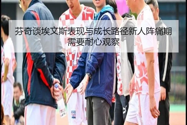 芬奇谈埃文斯表现与成长路径新人阵痛期需要耐心观察（wmsports）
